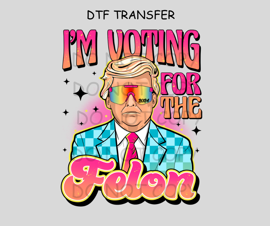 I’m Voting For The Felon DTF Transfer
